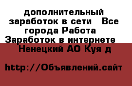 дополнительный заработок в сети - Все города Работа » Заработок в интернете   . Ненецкий АО,Куя д.